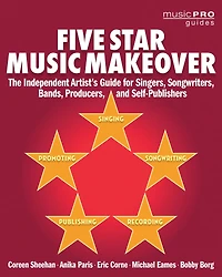 Five Star Music Makeover: The Independent Artist's Guide for Singers, Songwriters, Bands, Producers and Self-Publishers