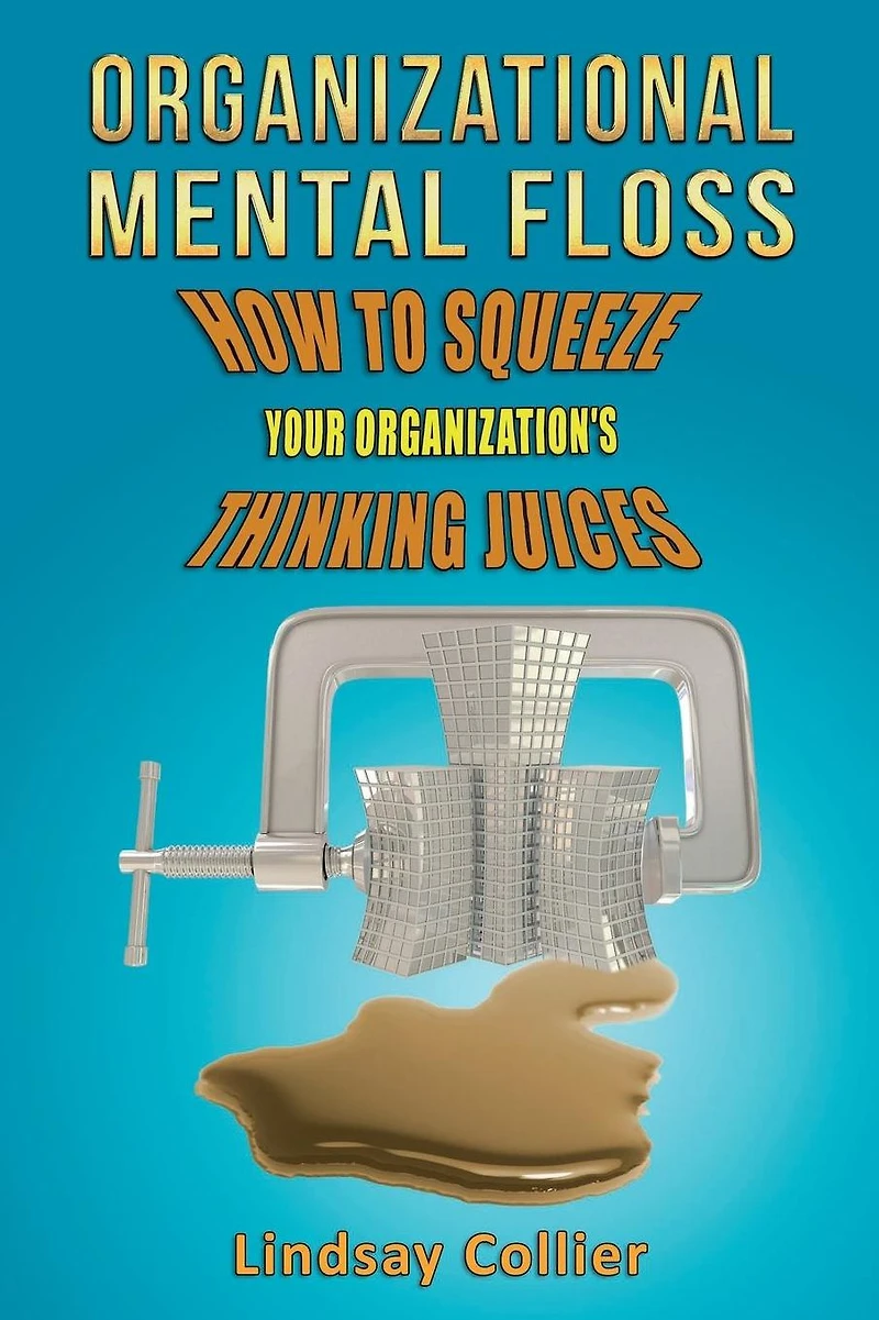Organizational Mental Floss; How to Squeeze Your Organization's Thinking Juices