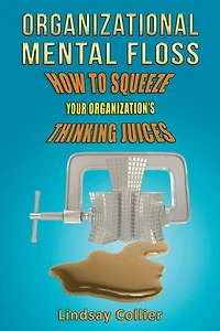 Organizational Mental Floss; How to Squeeze Your Organization's Thinking Juices