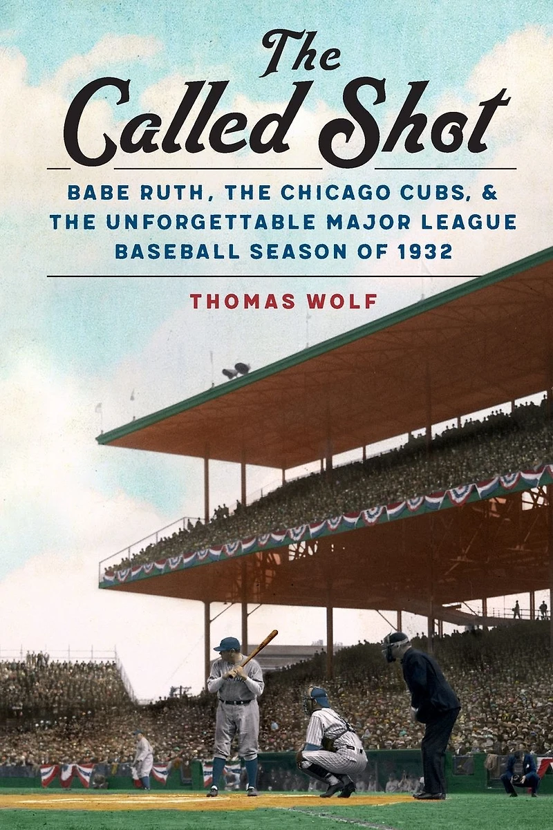 the Called Shot: Babe Ruth, Chicago Cubs, and Unforgettable Major League Baseball Season of 1932