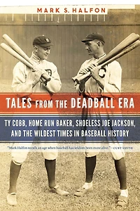 Tales from the Deadball Era: Ty Cobb, Home Run Baker, Shoeless Joe Jackson, and Wildest Times Baseball History