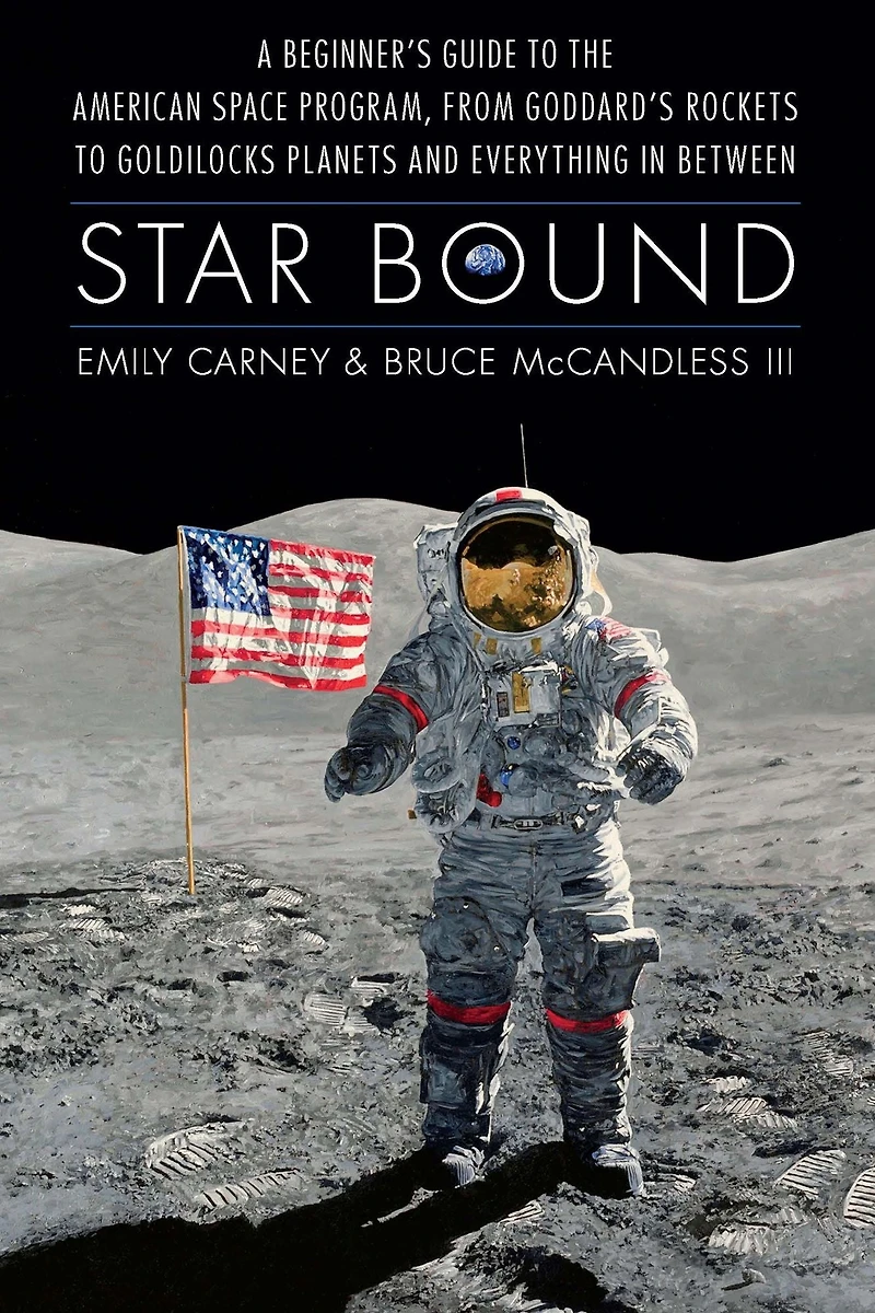 Star Bound: A Beginner's Guide to the American Space Program, from Goddard's Rockets Goldilocks Planets and Everything Between