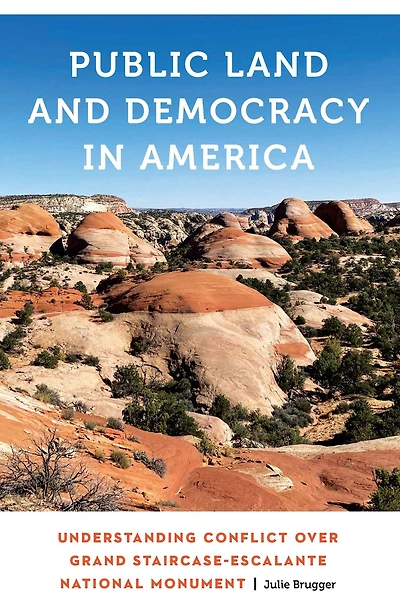 Public Land and Democracy in America: Understanding Conflict over Grand Staircase-Escalante National Monument