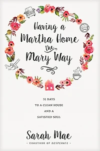 Having a Martha Home the Mary Way: 31 Days to Clean House and Satisfied Soul