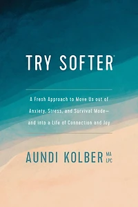 Try Softer: a Fresh Approach to Move Us out of Anxiety, Stress, and Survival Mode--and into Life Connection Joy