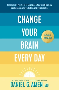 Change Your Brain Every Day: Simple Daily Practices to Strengthen Mind, Memory, Moods, Focus, Energy, Habits, and Relationships