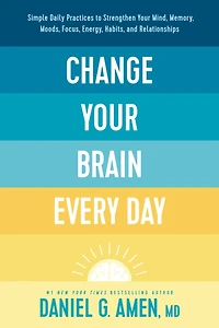 Change Your Brain Every Day: Simple Daily Practices to Strengthen Mind, Memory, Moods, Focus, Energy, Habits, and Relationships