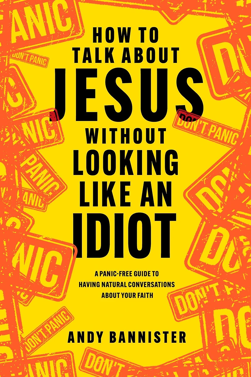 How to Talk about Jesus Without Looking Like an Idiot: A Panic-Free Guide Having Natural Conversations Your Faith