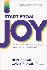 Start from Joy: Trade Shame, Guilt, and Fear for Lasting Change, a Lighter Spirit, More Fulfilling Life