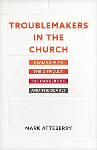 Troublemakers the Church: Dealing with Difficult, Dangerous, and Deadly