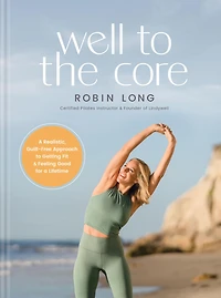 Well to the Core: a Realistic, Guilt-Free Approach Getting Fit and Feeling Good for Lifetime