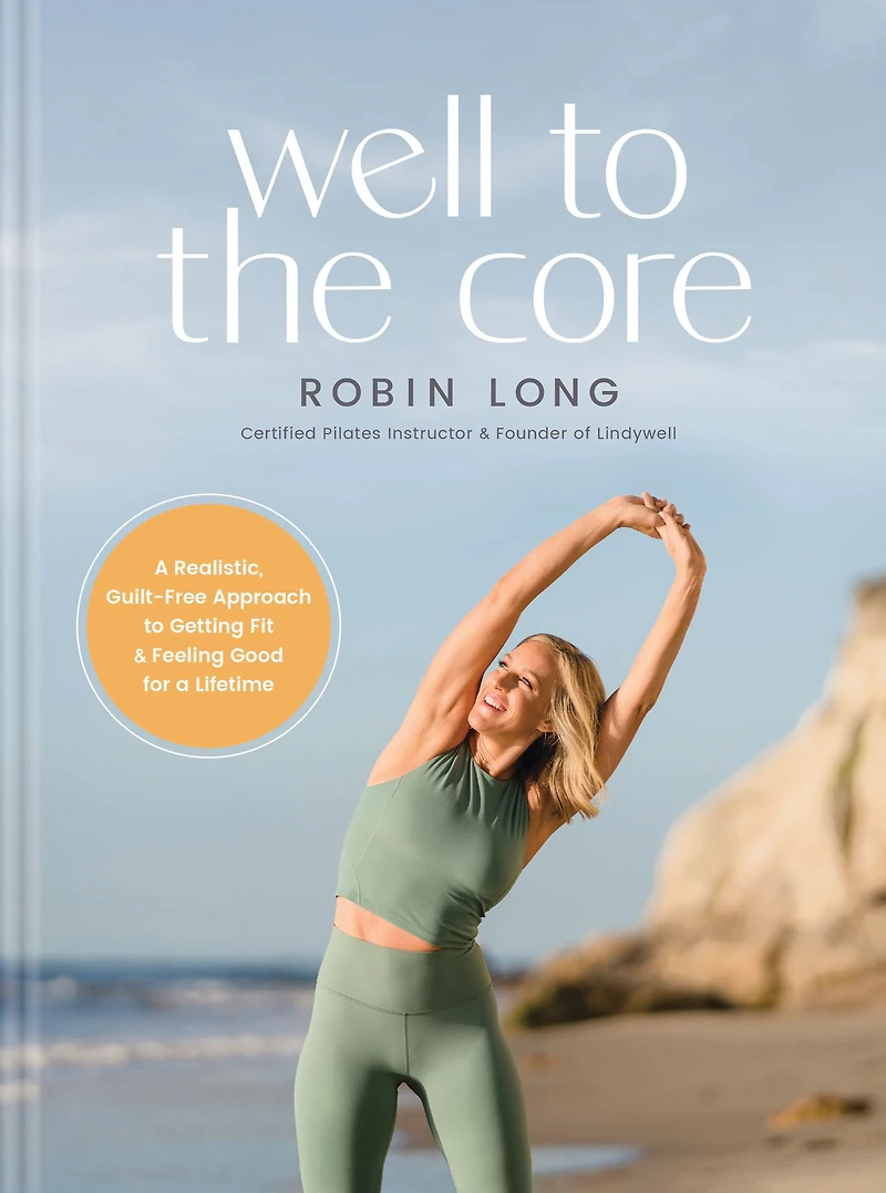 Well to the Core: a Realistic, Guilt-Free Approach Getting Fit and Feeling Good for Lifetime