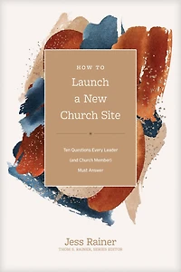 How to Launch a New Church Site: Ten Questions Every Leader (and Member) Must Answer