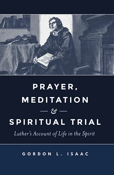 Prayer, Meditation, and Spiritual Trial: Luther's Account of Life in the Spirit