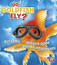 Do Goldfish Fly?: A Question and Answer Book about Animal Movements