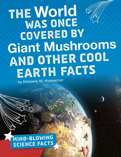 The World Was Once Covered by Giant Mushrooms and Other Cool Earth Facts