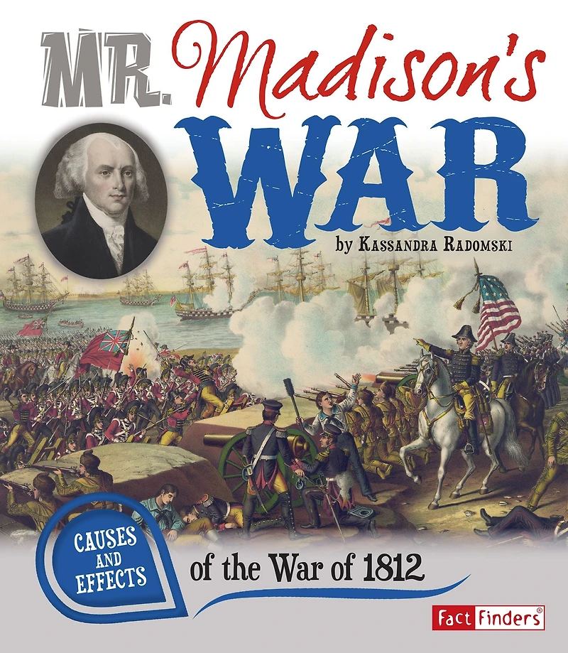 Mr. Madison's War: Causes and Effects of the War 1812