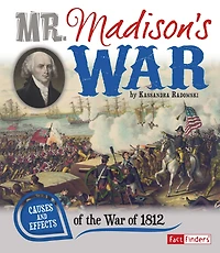 Mr. Madison's War: Causes and Effects of the War 1812