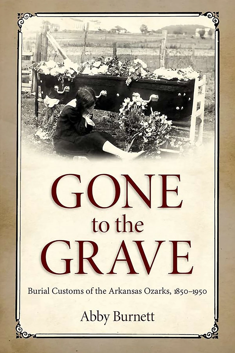 Gone to the Grave: Burial Customs of Arkansas Ozarks, 1850-1950