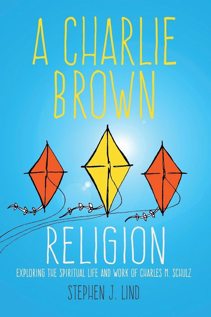 A Charlie Brown Religion: Exploring the Spiritual Life and Work of Charles M. Schulz