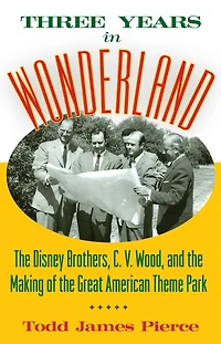Three Years Wonderland: the Disney Brothers, C. V. Wood, and Making of Great American Theme Park