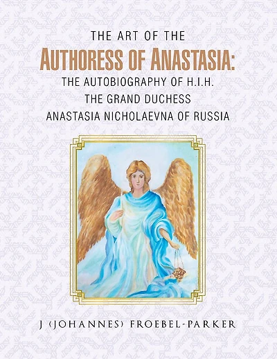 The Art of the Authoress of Anastasia: The Autobiography of H.I.H. The Grand Duchess Anastasia Nicholaevna of Russia