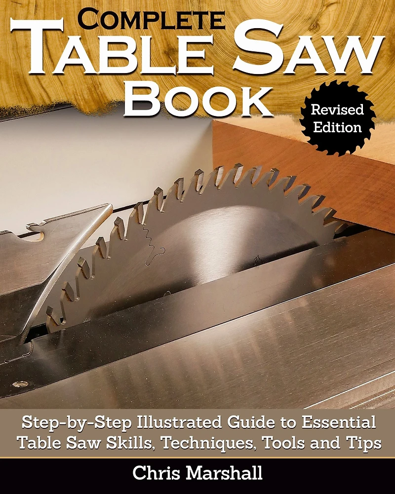 Complete Table Saw Book, Revised Edition: Step-by-Step Illustrated Guide to Essential Skills, Techniques, Tools and Tips