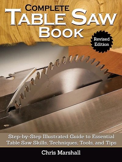 Complete Table Saw Book, Revised Edition: Step-by-Step Illustrated Guide to Essential Skills, Techniques, Tools and Tips