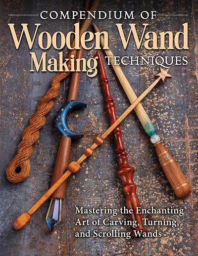 Compendium of Wooden Wand Making Techniques (HC): Mastering the Enchanting Art of Carving, Turning, and Scrolling Wands
