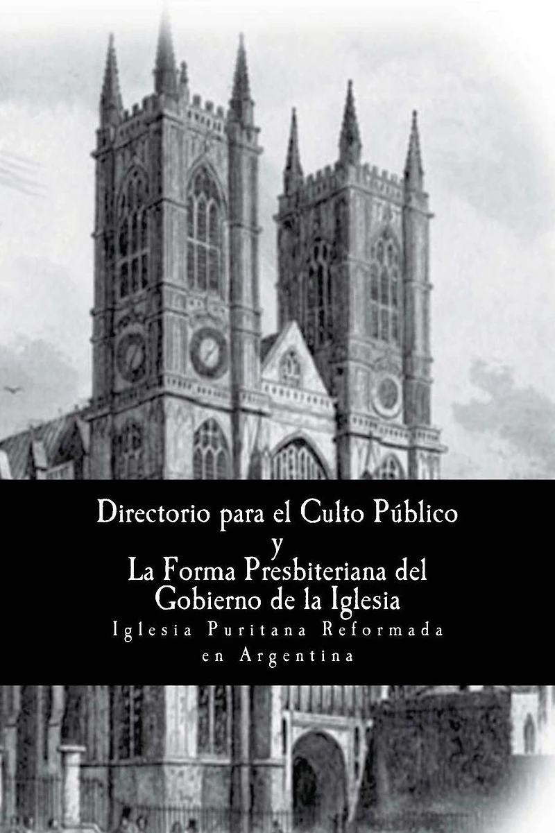 El Directorio para la Adoración publica de Dios y: La Forma de Gobierno Eclesiástico Presbiteriano (1645)