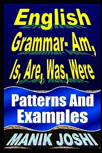 English Grammar- Am, Is, Are, Was, Were: Patterns and Examples