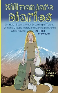 Kilimanjaro Diaries: Or, How I Spent a Week Dreaming of Toilets, Drinking Crappy Water, and Making Bad Jokes While Having the Time My Life