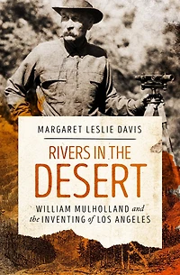 Rivers the Desert: William Mulholland and Inventing of Los Angeles