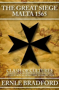 the Great Siege, Malta 1565: Clash of Cultures: Christian Knights Defend Western Civilization Against Moslem Tide
