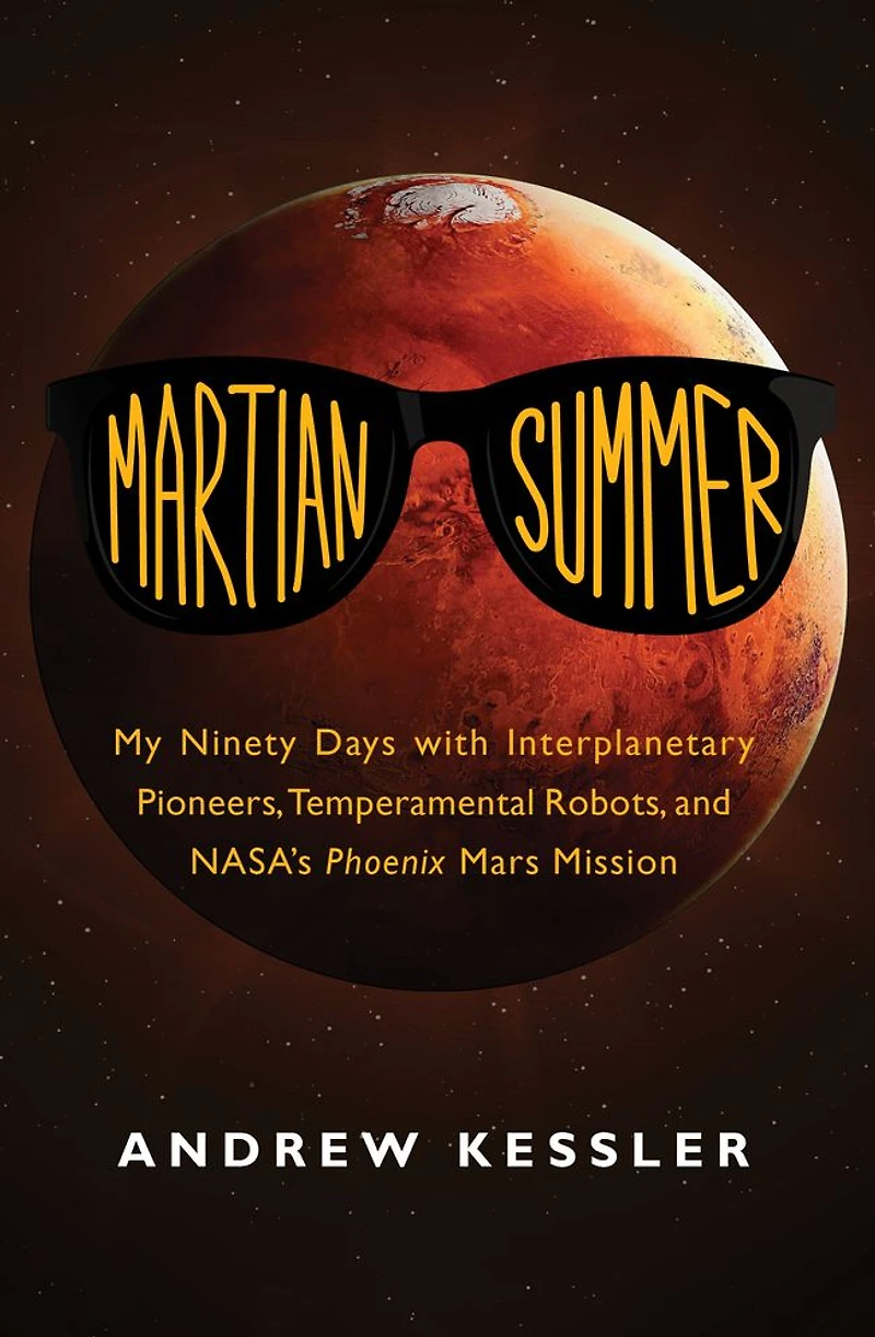 Martian Summer: My Ninety Days with Interplanetary Pioneers, Temperamental Robots, and NASA's Phoenix Mars Mission