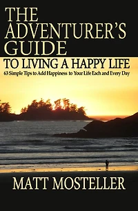 The Adventurer's Guide to Living a Happy Life: 63 Simple Tips Add Happiness Your Life Each and Every Day