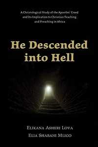 He Descended into Hell: A Christological Study of the Apostles' Creed and Its Implication to Christian Teaching and Preaching in Africa