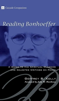 Reading Bonhoeffer: A Guide to His Spiritual Classics and Selected Writings on Peace