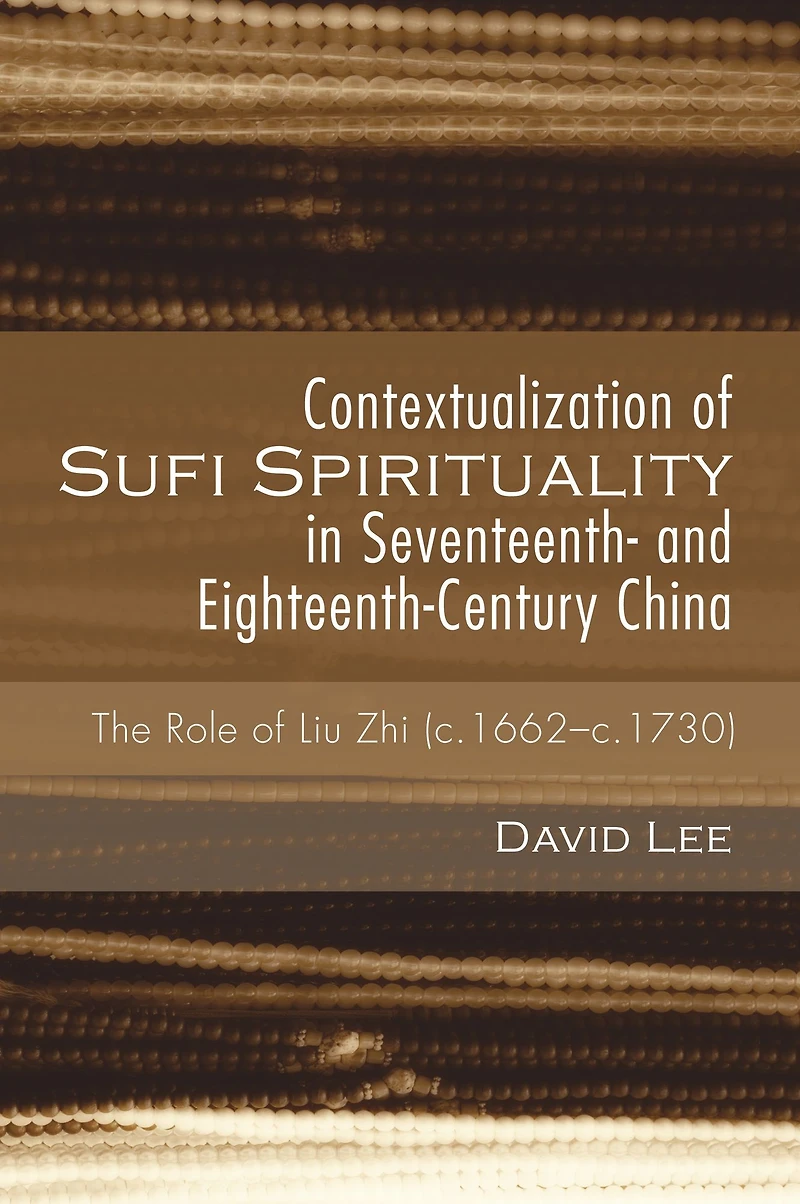 Contextualization of Sufi Spirituality Seventeenth- and Eighteenth-Century China: The Role Liu Zhi (c.1662-c.1730)