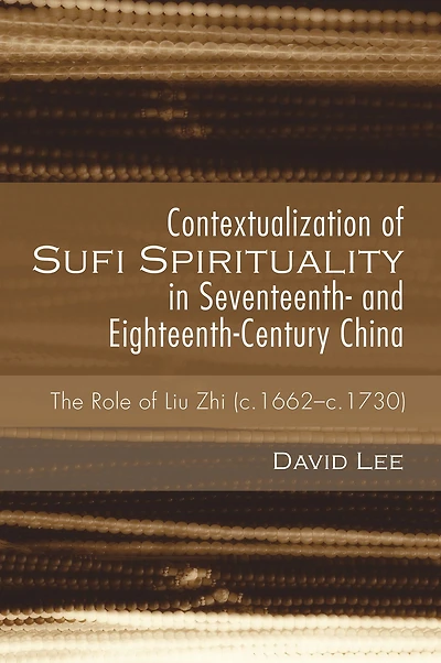 Contextualization of Sufi Spirituality Seventeenth- and Eighteenth-Century China: The Role Liu Zhi (c.1662-c.1730)