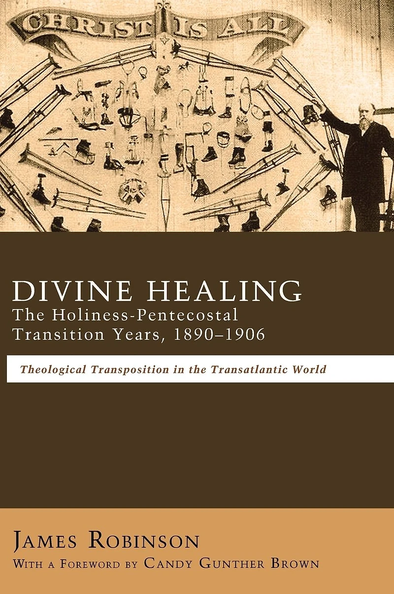 Divine Healing: the Holiness-Pentecostal Transition Years, 1890-1906: Theological Transpositions Transatlantic World