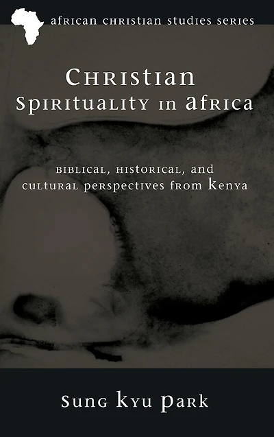 Christian Spirituality in Africa: Biblical, Historical, and Cultural Perspectives from Kenya