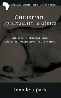 Christian Spirituality in Africa: Biblical, Historical, and Cultural Perspectives from Kenya