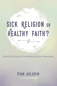 Sick Religion or Healthy Faith?: Beliefs and Practices for Healing Christian Communities