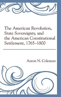 the American Revolution, State Sovereignty, and Constitutional Settlement, 1765-1800