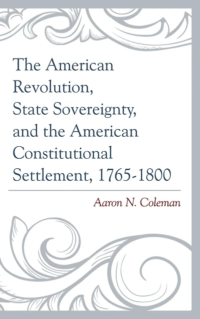 the American Revolution, State Sovereignty, and Constitutional Settlement, 1765-1800