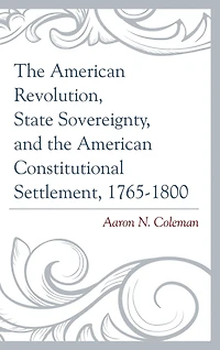 the American Revolution, State Sovereignty, and Constitutional Settlement, 1765-1800