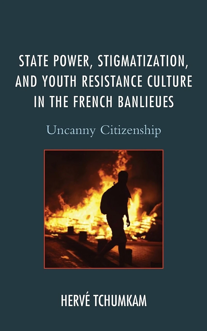 State Power, Stigmatization, and Youth Resistance Culture the French Banlieues: Uncanny Citizenship