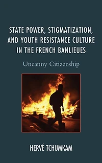 State Power, Stigmatization, and Youth Resistance Culture the French Banlieues: Uncanny Citizenship