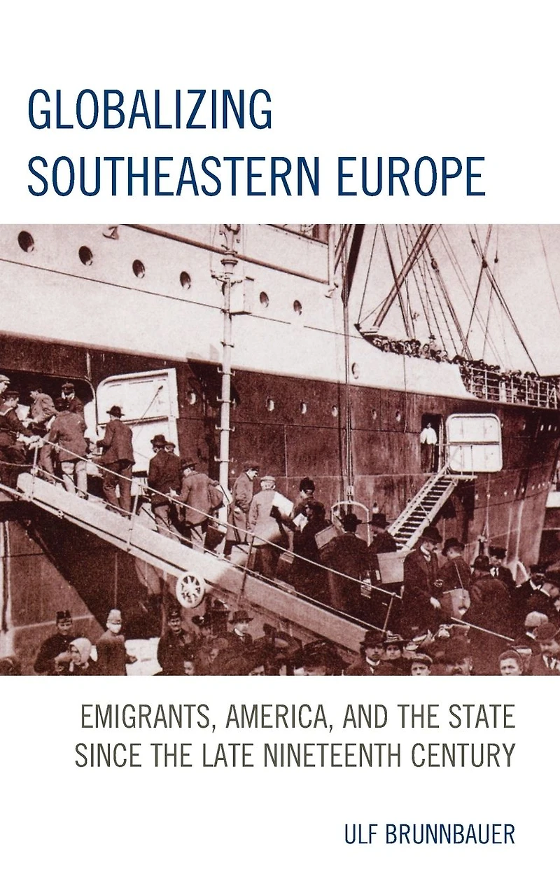 Globalizing Southeastern Europe: Emigrants, America, and the State since Late Nineteenth Century